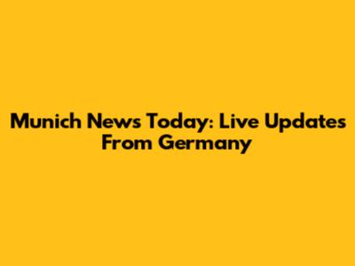 Munich News Today: Live Updates From Germany