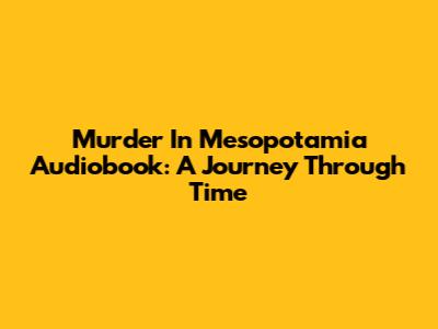 Murder In Mesopotamia Audiobook: A Journey Through Time