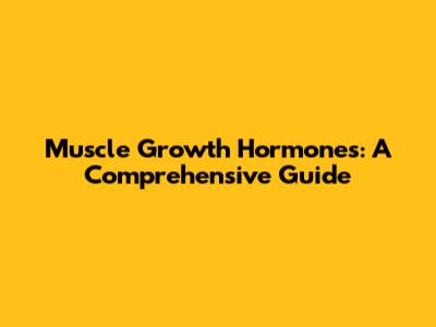 Muscle Growth Hormones: A Comprehensive Guide