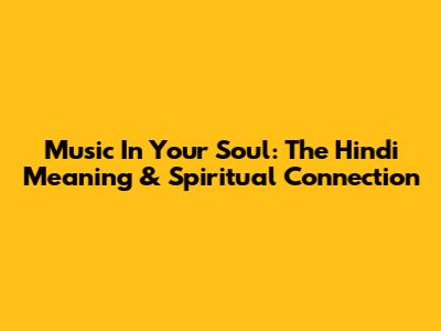 Music In Your Soul: The Hindi Meaning & Spiritual Connection
