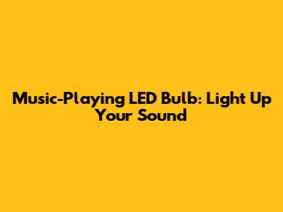 Music-Playing LED Bulb: Light Up Your Sound