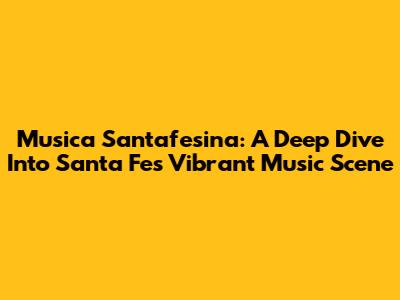 Musica Santafesina: A Deep Dive Into Santa Fe's Vibrant Music Scene
