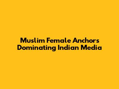 Muslim Female Anchors Dominating Indian Media