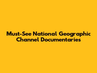 Must-See National Geographic Channel Documentaries