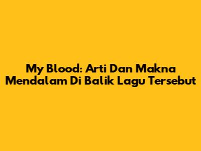 My Blood: Arti Dan Makna Mendalam Di Balik Lagu Tersebut