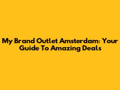 My Brand Outlet Amsterdam: Your Guide To Amazing Deals