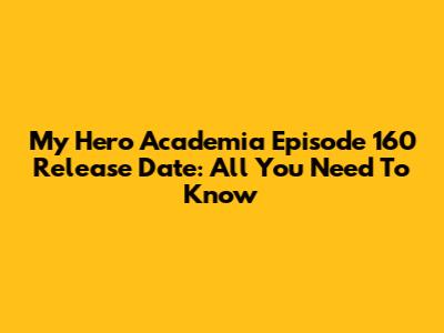 My Hero Academia Episode 160 Release Date: All You Need To Know
