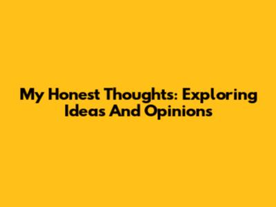 My Honest Thoughts: Exploring Ideas And Opinions