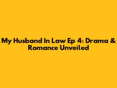 My Husband In Law Ep 4: Drama & Romance Unveiled