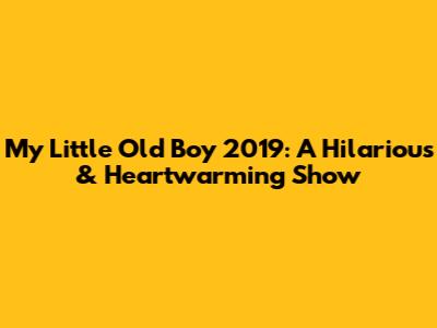 My Little Old Boy 2019: A Hilarious & Heartwarming Show
