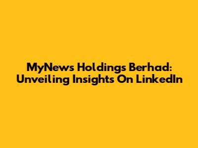 MyNews Holdings Berhad: Unveiling Insights On LinkedIn