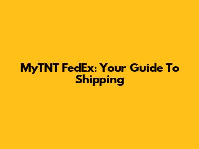 MyTNT FedEx: Your Guide To Shipping