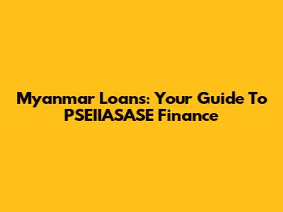 Myanmar Loans: Your Guide To PSEIIASASE Finance