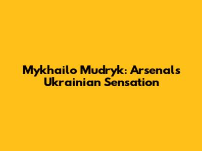 Mykhailo Mudryk: Arsenal's Ukrainian Sensation
