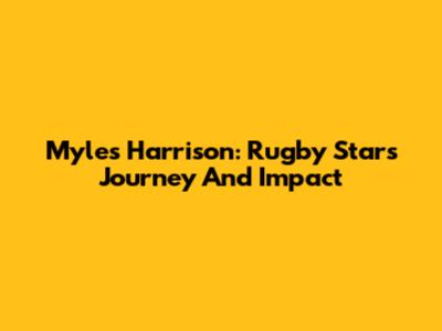 Myles Harrison: Rugby Star's Journey And Impact