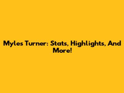 Myles Turner: Stats, Highlights, And More!