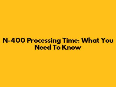 N-400 Processing Time: What You Need To Know