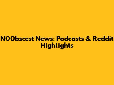 N00bscest News: Podcasts & Reddit Highlights