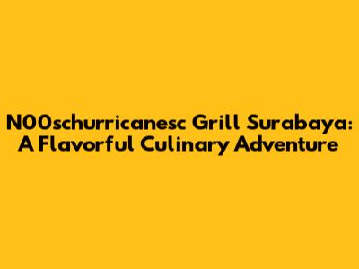 N00schurricanesc Grill Surabaya: A Flavorful Culinary Adventure