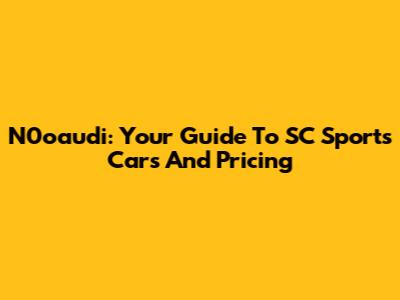 N0oaudi: Your Guide To SC Sports Cars And Pricing