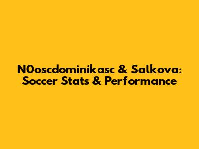 N0oscdominikasc & Salkova: Soccer Stats & Performance