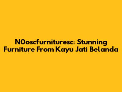 N0oscfurnituresc: Stunning Furniture From Kayu Jati Belanda