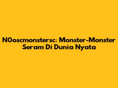 N0oscmonstersc: Monster-Monster Seram Di Dunia Nyata
