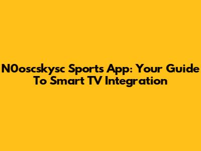 N0oscskysc Sports App: Your Guide To Smart TV Integration