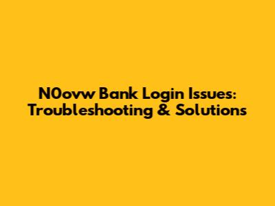 N0ovw Bank Login Issues: Troubleshooting & Solutions