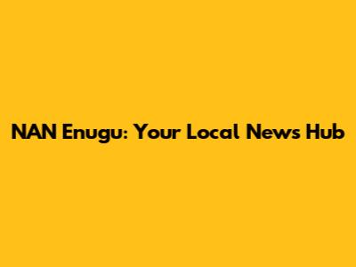 NAN Enugu: Your Local News Hub