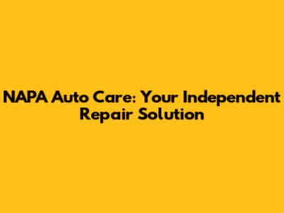 NAPA Auto Care: Your Independent Repair Solution
