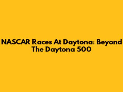 NASCAR Races At Daytona: Beyond The Daytona 500