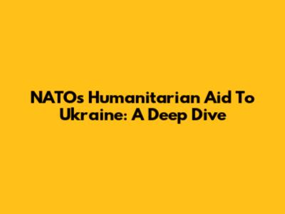 NATO's Humanitarian Aid To Ukraine: A Deep Dive