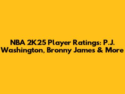 NBA 2K25 Player Ratings: P.J. Washington, Bronny James & More