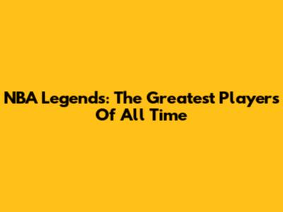 NBA Legends: The Greatest Players Of All Time