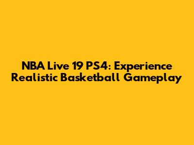 NBA Live 19 PS4: Experience Realistic Basketball Gameplay