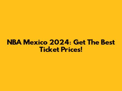 NBA Mexico 2024: Get The Best Ticket Prices!