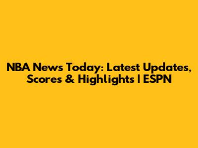 NBA News Today: Latest Updates, Scores & Highlights | ESPN