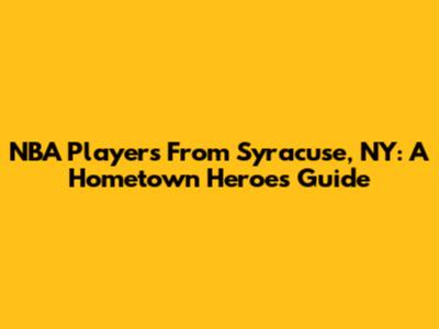 NBA Players From Syracuse, NY: A Hometown Heroes Guide