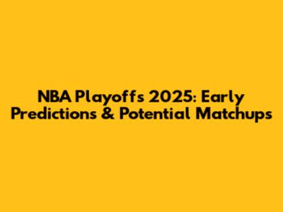 NBA Playoffs 2025: Early Predictions & Potential Matchups
