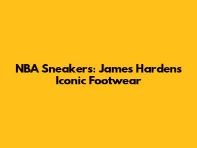 NBA Sneakers: James Harden's Iconic Footwear