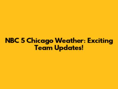 NBC 5 Chicago Weather: Exciting Team Updates!