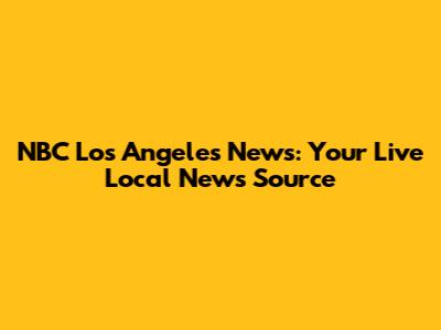 NBC Los Angeles News: Your Live Local News Source