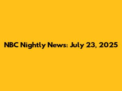 NBC Nightly News: July 23, 2025