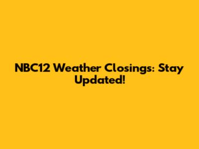 NBC12 Weather Closings: Stay Updated!