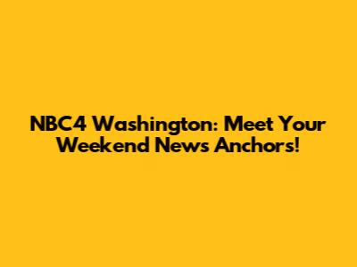 NBC4 Washington: Meet Your Weekend News Anchors!