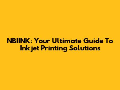 NBIINK: Your Ultimate Guide To Inkjet Printing Solutions