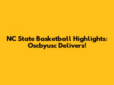 NC State Basketball Highlights: Oscbyusc Delivers!