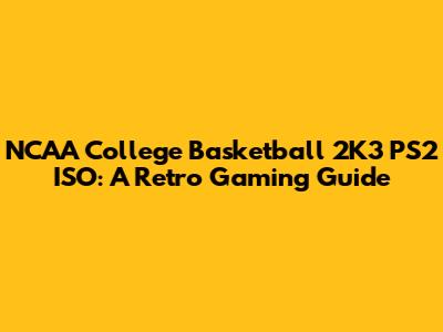 NCAA College Basketball 2K3 PS2 ISO: A Retro Gaming Guide