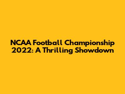 NCAA Football Championship 2022: A Thrilling Showdown